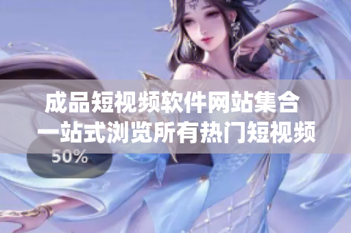 成品短视频软件网站集合 一站式浏览所有热门短视频app