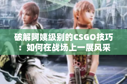 破解阿姨级别的CSGO技巧：如何在战场上一展风采