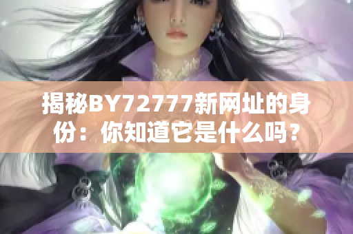 揭秘BY72777新网址的身份：你知道它是什么吗？