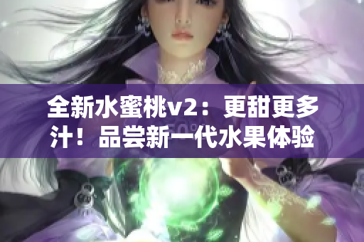 全新水蜜桃v2：更甜更多汁！品尝新一代水果体验