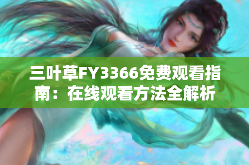 三叶草FY3366免费观看指南：在线观看方法全解析