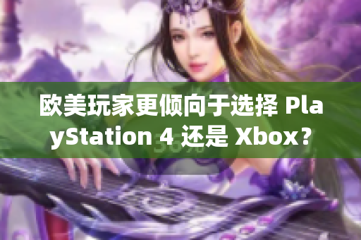 欧美玩家更倾向于选择 PlayStation 4 还是 Xbox？