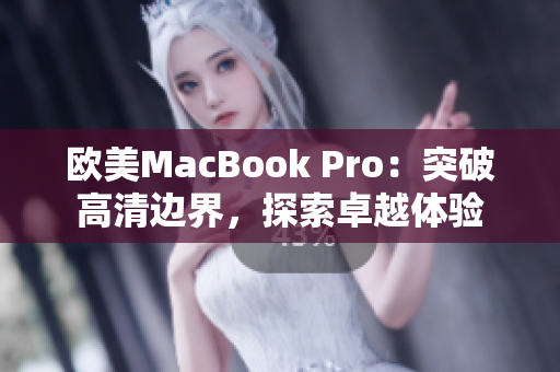 欧美MacBook Pro：突破高清边界，探索卓越体验