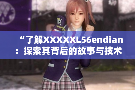 “了解XXXXXL56endian：探索其背后的故事与技术”