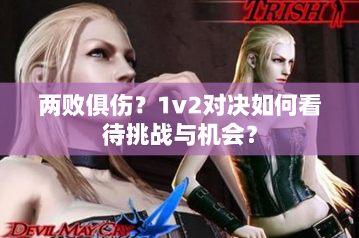 两败俱伤？1v2对决如何看待挑战与机会？