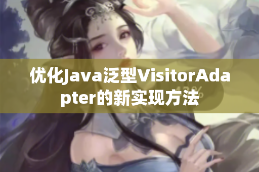 优化Java泛型VisitorAdapter的新实现方法