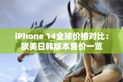 iPhone 14全球价格对比：欧美日韩版本售价一览