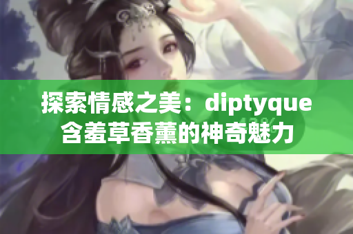 探索情感之美：diptyque含羞草香薰的神奇魅力