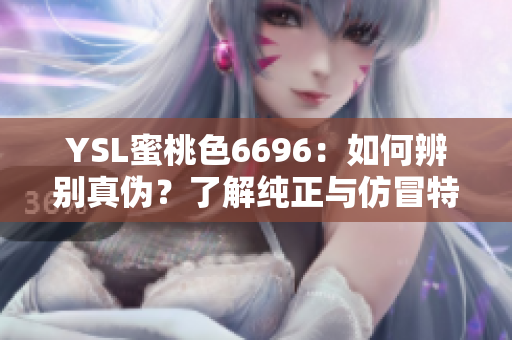 YSL蜜桃色6696：如何辨别真伪？了解纯正与仿冒特征