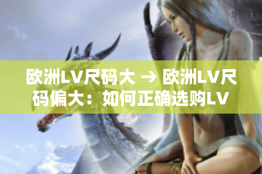 欧洲LV尺码大 → 欧洲LV尺码偏大：如何正确选购LV产品？