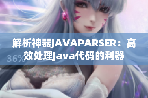 解析神器JAVAPARSER：高效处理Java代码的利器