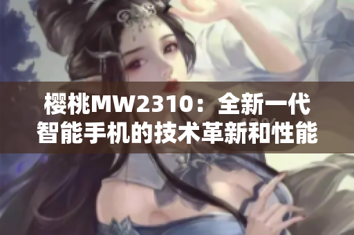 樱桃MW2310：全新一代智能手机的技术革新和性能提升