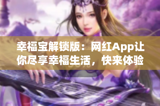 幸福宝解锁版：网红App让你尽享幸福生活，快来体验吧！