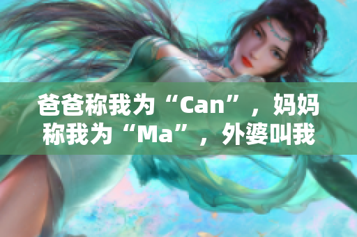 爸爸称我为“Can”，妈妈称我为“Ma”，外婆叫我……