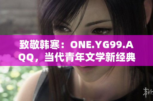 致敬韩寒：ONE.YG99.AQQ，当代青年文学新经典