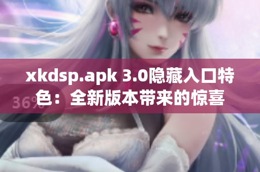 xkdsp.apk 3.0隐藏入口特色：全新版本带来的惊喜