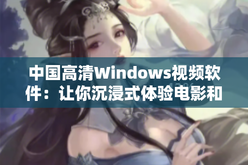 中国高清Windows视频软件：让你沉浸式体验电影和视频