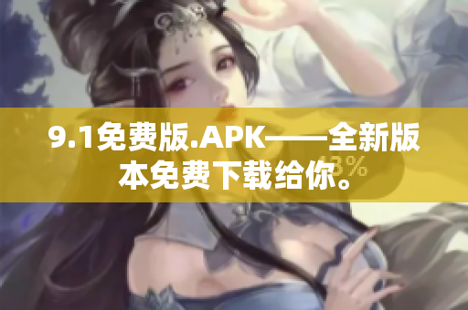 9.1免费版.APK——全新版本免费下载给你。