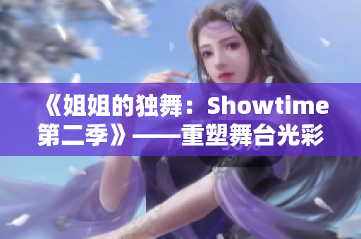 《姐姐的独舞：Showtime第二季》——重塑舞台光彩