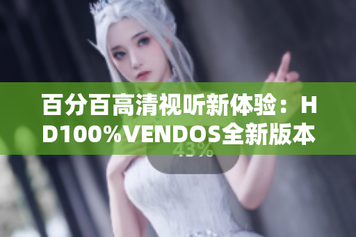 百分百高清视听新体验：HD100%VENDOS全新版本揭秘