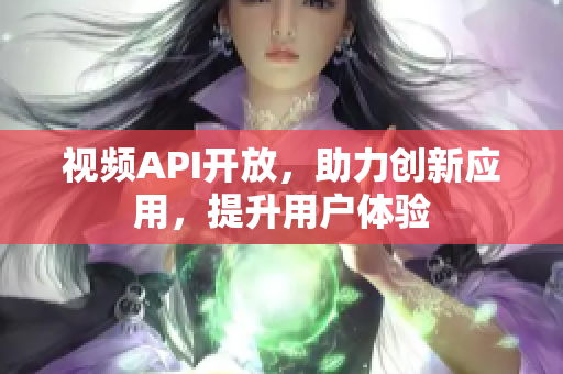 视频API开放，助力创新应用，提升用户体验