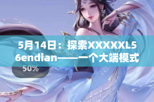 5月14日：探索XXXXXL56endian——一个大端模式的简介