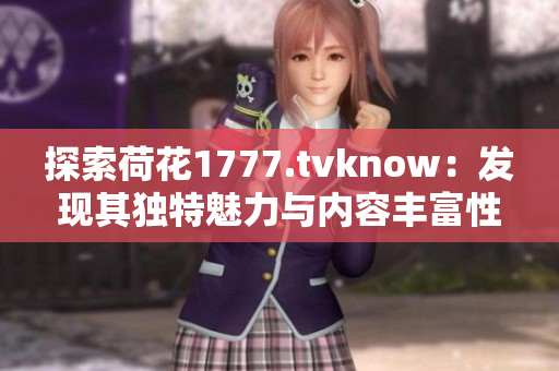 探索荷花1777.tvknow：发现其独特魅力与内容丰富性