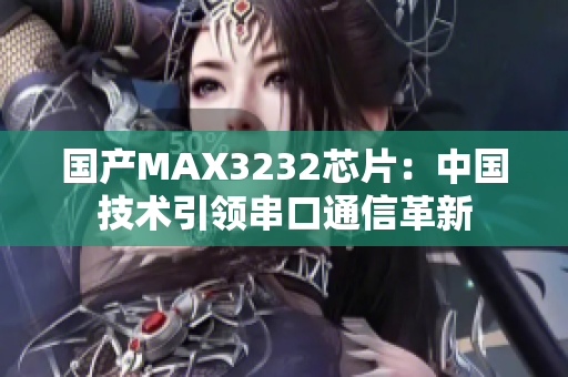 国产MAX3232芯片：中国技术引领串口通信革新