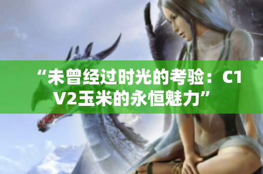 “未曾经过时光的考验：C1V2玉米的永恒魅力”