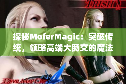 探秘MoferMagic：突破传统，领略高端大肠交的魔法世界