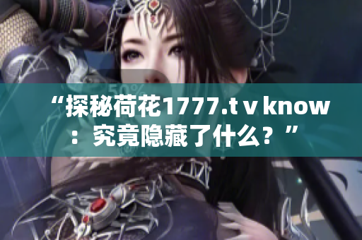 “探秘荷花1777.tⅴknow：究竟隐藏了什么？”