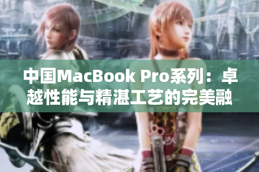 中国MacBook Pro系列：卓越性能与精湛工艺的完美融合