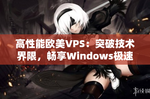 高性能欧美VPS：突破技术界限，畅享Windows极速体验