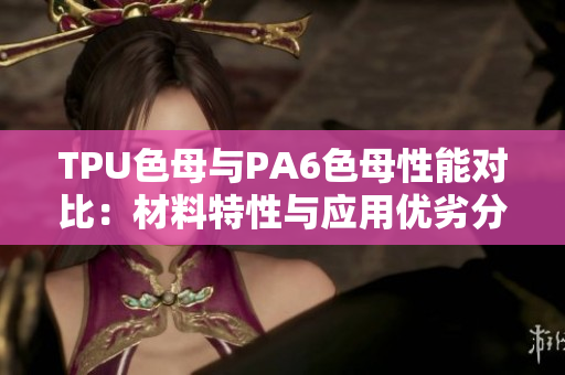 TPU色母与PA6色母性能对比：材料特性与应用优劣分析