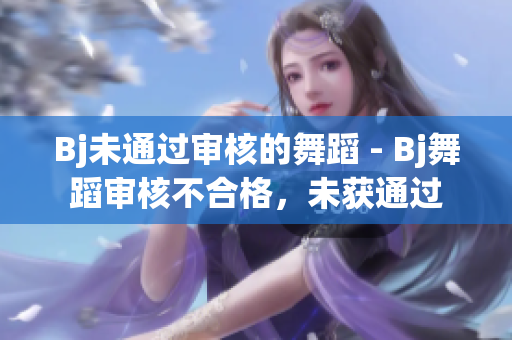 Bj未通过审核的舞蹈 - Bj舞蹈审核不合格，未获通过