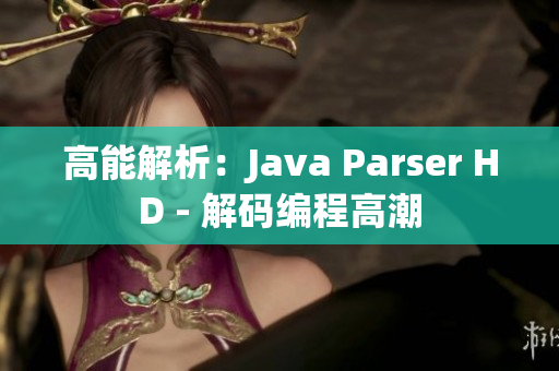 高能解析：Java Parser HD - 解码编程高潮