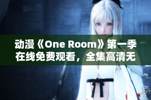 动漫《One Room》第一季在线免费观看，全集高清无广告