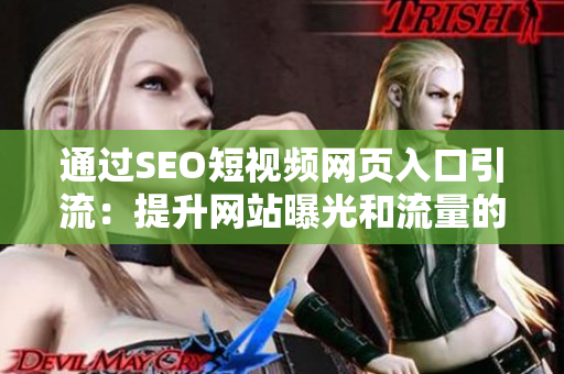 通过SEO短视频网页入口引流：提升网站曝光和流量的方法与技巧