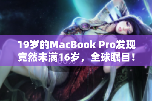 19岁的MacBook Pro发现竟然未满16岁，全球瞩目！