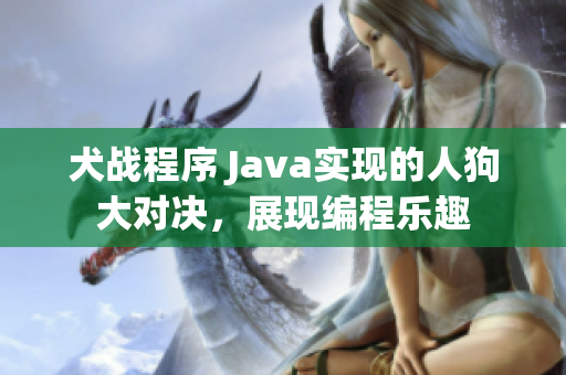 犬战程序 Java实现的人狗大对决，展现编程乐趣