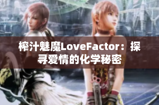 榨汁魅魔LoveFactor：探寻爱情的化学秘密