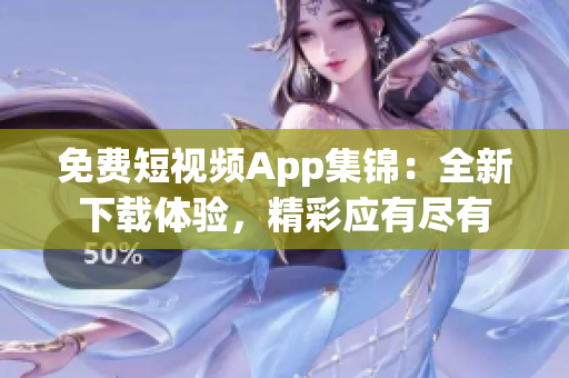 免费短视频App集锦：全新下载体验，精彩应有尽有