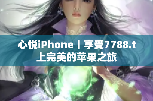 心悦iPhone丨享受7788.t上完美的苹果之旅