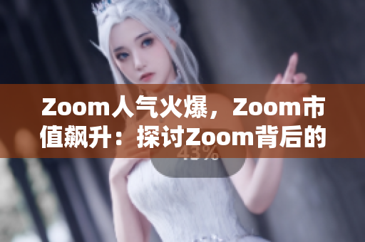 Zoom人气火爆，Zoom市值飙升：探讨Zoom背后的巨大影响