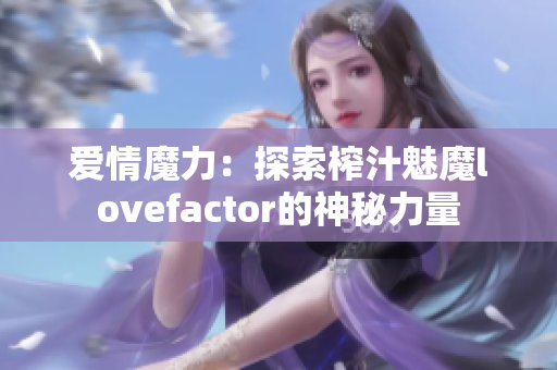 爱情魔力：探索榨汁魅魔lovefactor的神秘力量