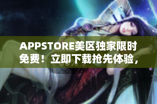 APPSTORE美区独家限时免费！立即下载抢先体验，百款热门应用等你来！