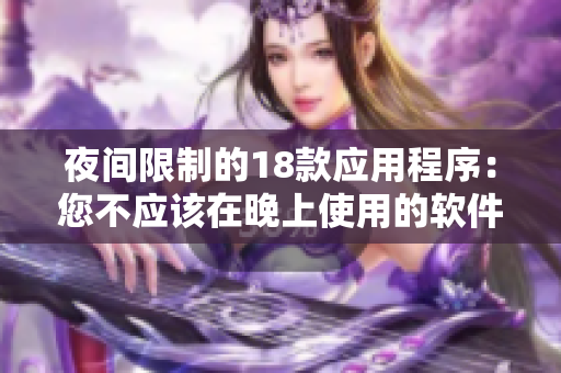 夜间限制的18款应用程序：您不应该在晚上使用的软件