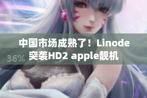 中国市场成熟了！Linode突袭HD2 apple靓机