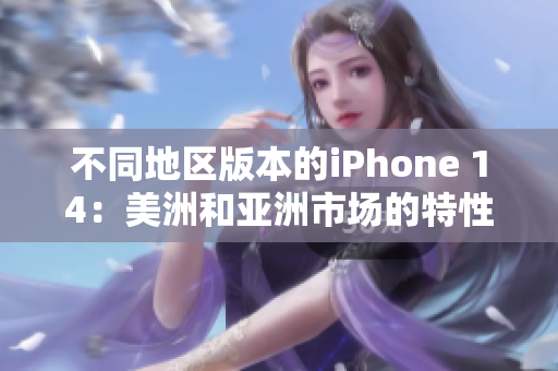 不同地区版本的iPhone 14：美洲和亚洲市场的特性与区别分析