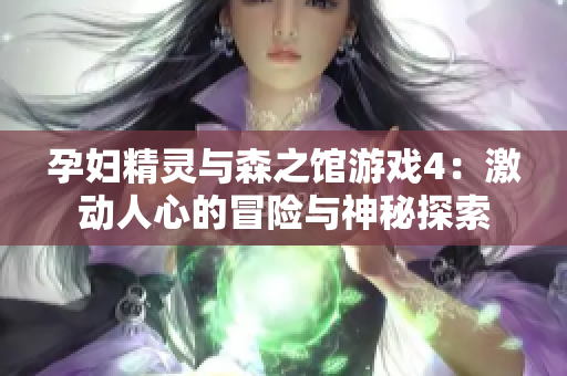 孕妇精灵与森之馆游戏4：激动人心的冒险与神秘探索